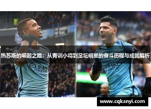 热苏斯的崛起之路：从青训小将到足坛明星的奋斗历程与成就解析