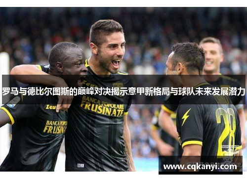 罗马与德比尔图斯的巅峰对决揭示意甲新格局与球队未来发展潜力